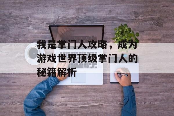 我是掌门人攻略，成为游戏世界顶级掌门人的秘籍解析