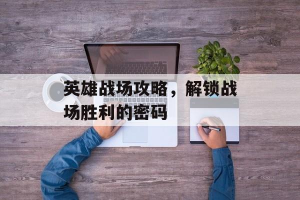 英雄战场攻略，解锁战场胜利的密码