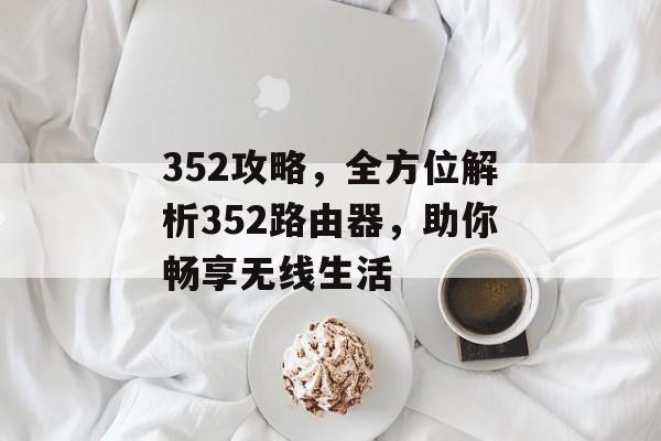 352攻略，全方位解析352路由器，助你畅享无线生活