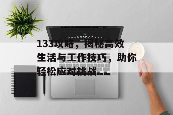 133攻略，揭秘高效生活与工作技巧，助你轻松应对挑战