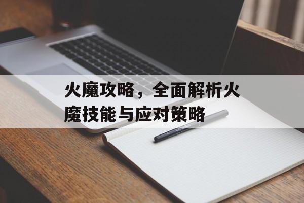 火魔攻略，全面解析火魔技能与应对策略