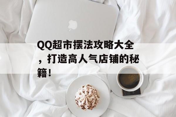 QQ超市摆法攻略大全,打造高人气店铺的秘籍! QQ超市摆法攻略大全,打造高人气店铺的秘籍!