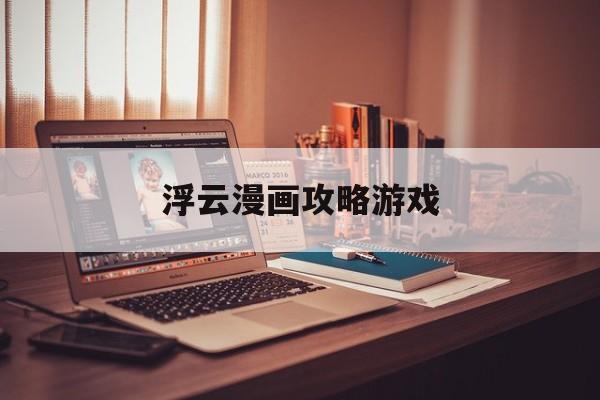 浮云漫画攻略游戏
