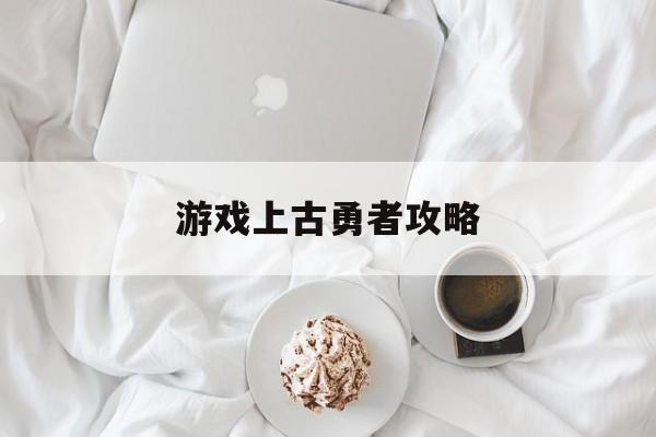 游戏上古勇者攻略
