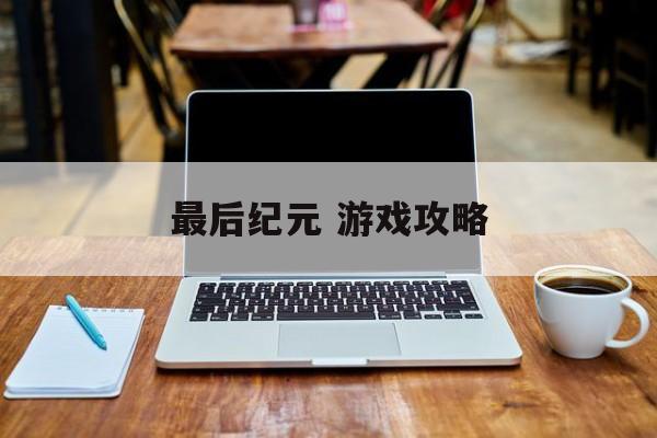 最后纪元 游戏攻略