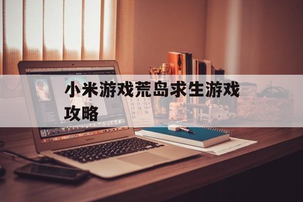 小米游戏荒岛求生游戏攻略