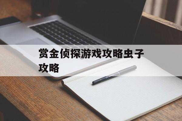 赏金侦探游戏攻略虫子攻略 赏金侦探游戏攻略虫子攻略
