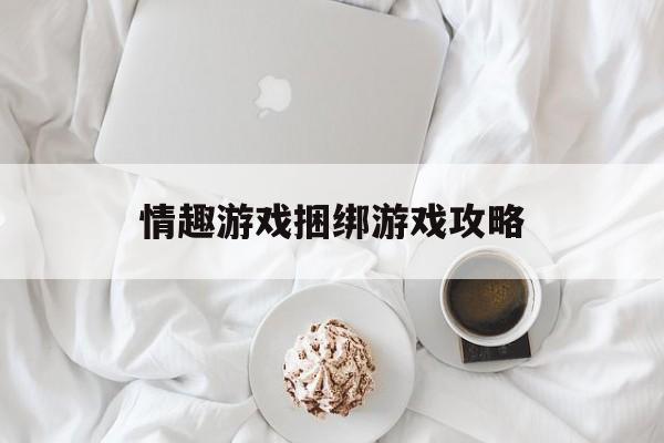 情趣游戏捆绑游戏攻略 情趣游戏捆绑游戏攻略