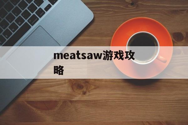 meatsaw游戏攻略 meatsaw游戏攻略