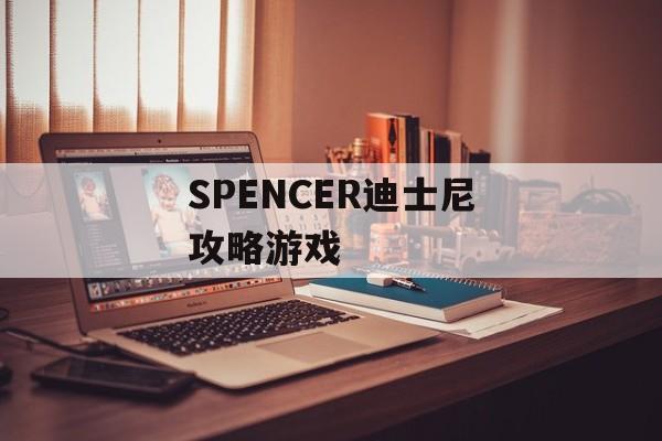 SPENCER迪士尼攻略游戏 SPENCER迪士尼攻略游戏