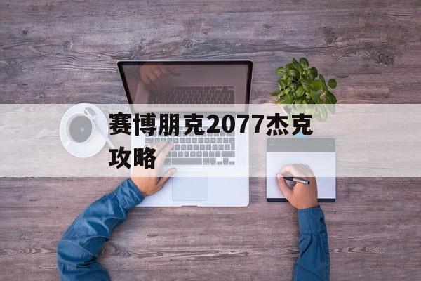 赛博朋克2077杰克攻略