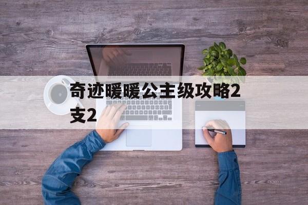奇迹暖暖公主级攻略2支2 奇迹暖暖公主级攻略2支2