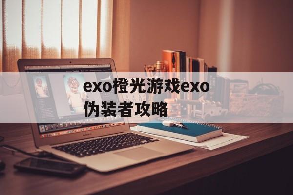 exo橙光游戏exo伪装者攻略 exo橙光游戏exo伪装者攻略