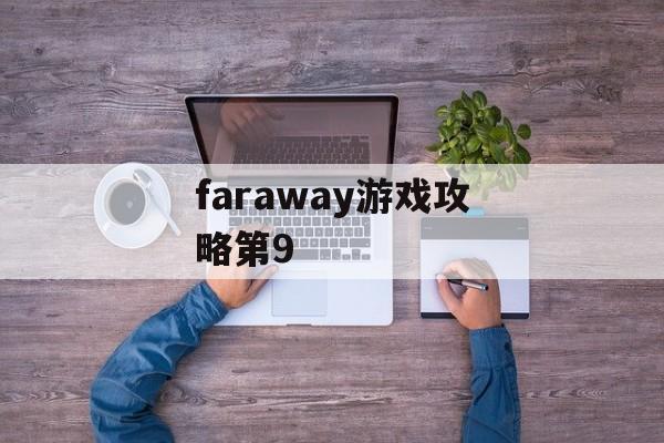faraway游戏攻略第9 faraway游戏攻略第9