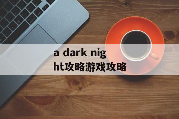 a dark night攻略游戏攻略