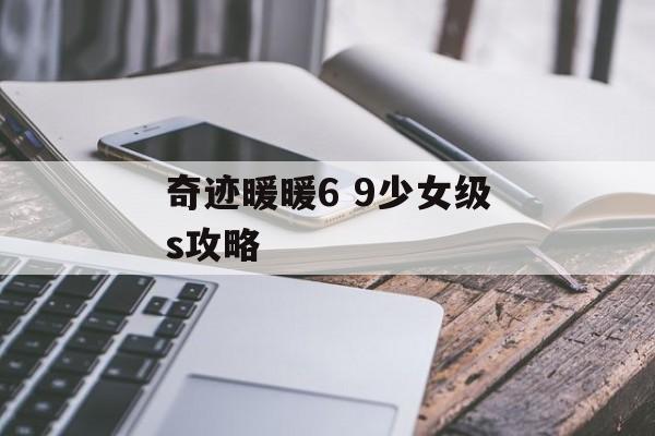 奇迹暖暖6 9少女级s攻略 奇迹暖暖6 9少女级s攻略
