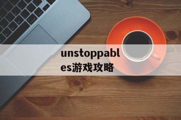unstoppables游戏攻略 unstoppables游戏攻略