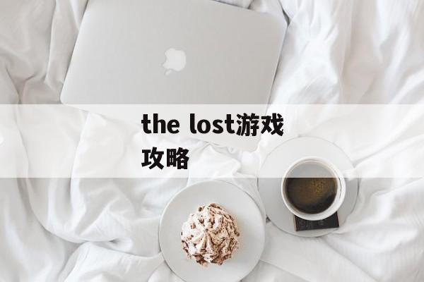 the lost游戏攻略 the lost游戏攻略