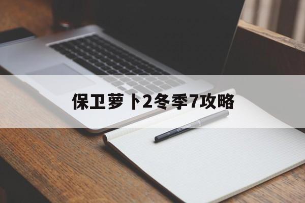 保卫萝卜2冬季7攻略