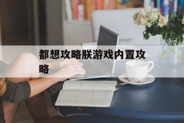 都想攻略朕游戏内置攻略