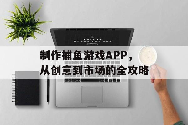 制作捕鱼游戏APP，从创意到市场的全攻略