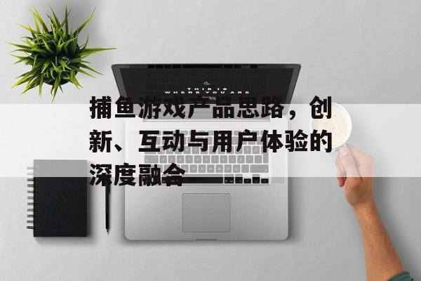 捕鱼游戏产品思路，创新、互动与用户体验的深度融合