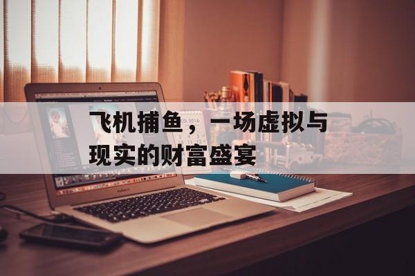 飞机捕鱼，一场虚拟与现实的财富盛宴