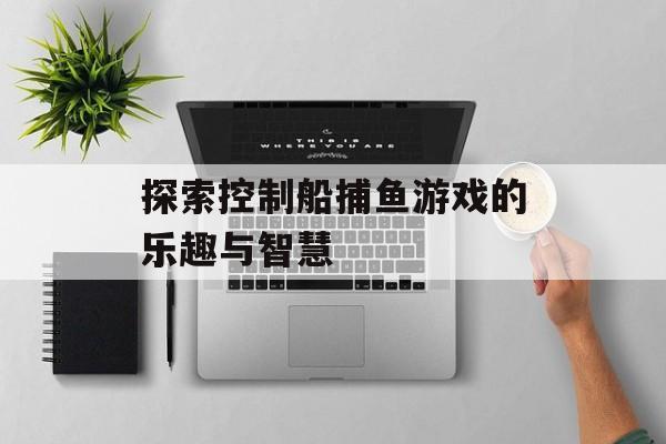 探索控制船捕鱼游戏的乐趣与智慧
