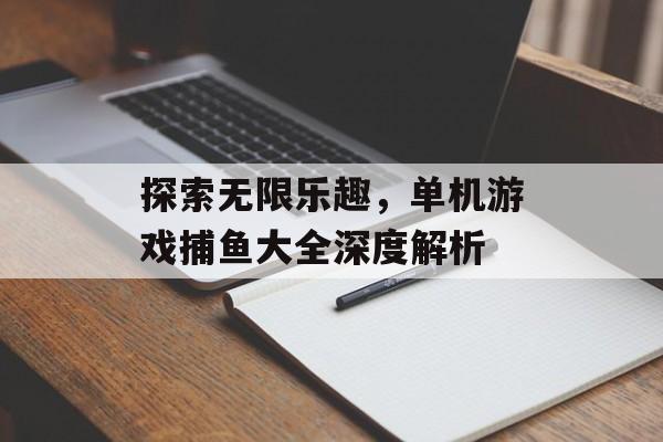 探索无限乐趣，单机游戏捕鱼大全深度解析