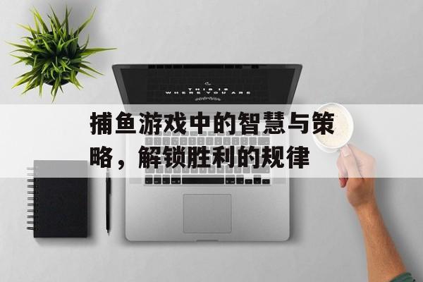 捕鱼游戏中的智慧与策略，解锁胜利的规律