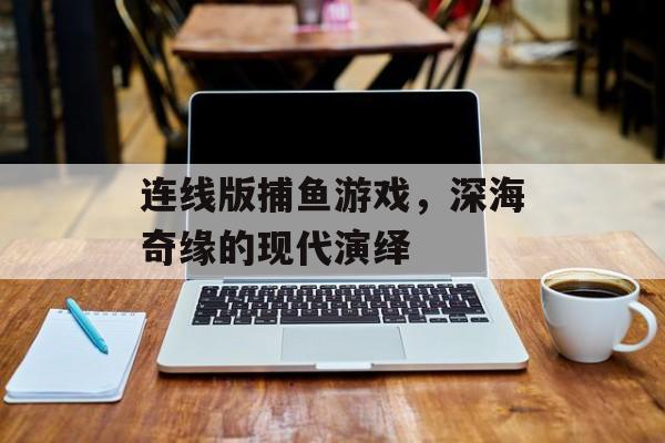 连线版捕鱼游戏，深海奇缘的现代演绎