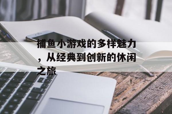 捕鱼小游戏的多样魅力，从经典到创新的休闲之旅