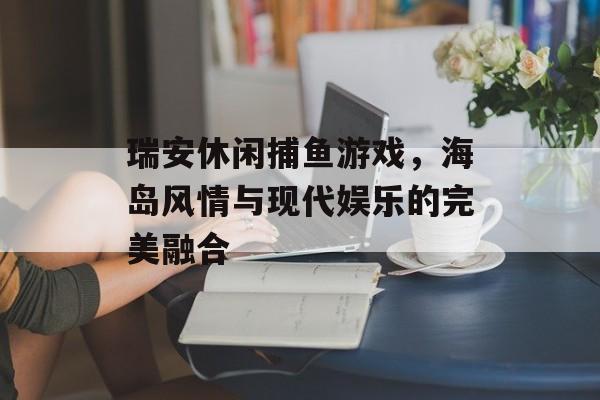 瑞安休闲捕鱼游戏，海岛风情与现代娱乐的完美融合
