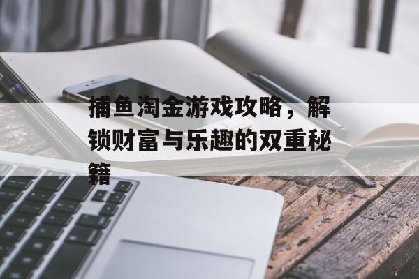 捕鱼淘金游戏攻略，解锁财富与乐趣的双重秘籍