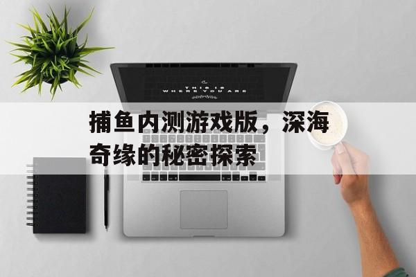捕鱼内测游戏版，深海奇缘的秘密探索