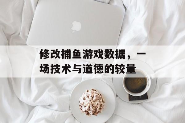 修改捕鱼游戏数据，一场技术与道德的较量