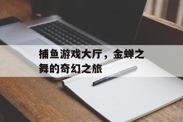 捕鱼游戏大厅,金蝉之舞的奇幻之旅 捕鱼游戏大厅,金蝉之舞的奇幻之旅